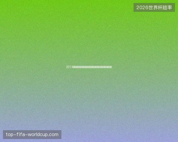 2014年世界杯淘汰赛对阵图全景回顾与经典对决完整解析汇总版
