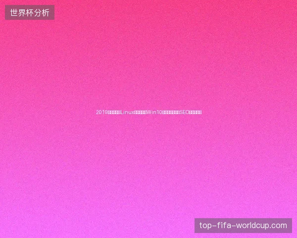 2019蜘蛛池源码Linux如何部署？Win10性能提升与招商SEO脚本推荐？